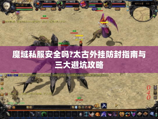 魔域私服安全吗?太古外挂防封指南与三大避坑攻略