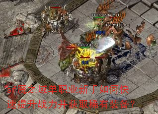 sf魔之域单职业新手如何快速提升战力并获取稀有装备？