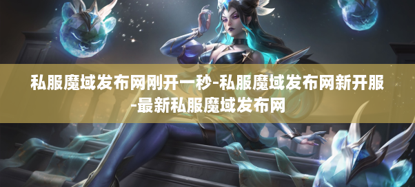 私服魔域发布网刚开一秒-私服魔域发布网新开服-最新私服魔域发布网  第2张
