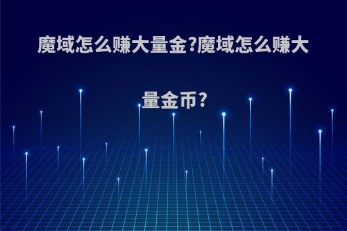 魔域怎么赚大量金?魔域怎么赚大量金币?