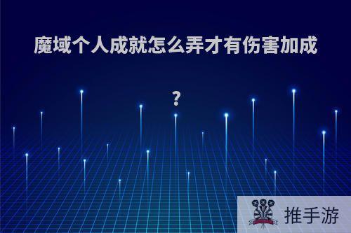 魔域个人成就怎么弄才有伤害加成?