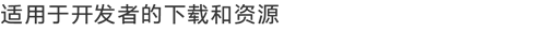 适用于开发者的下载和资源