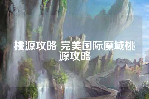 桃源攻略 完美国际魔域桃源攻略  第1张