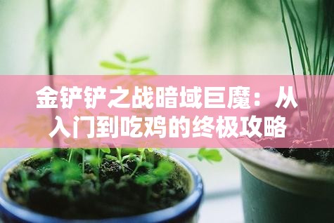 金铲铲之战暗域巨魔：从入门到吃鸡的终极攻略